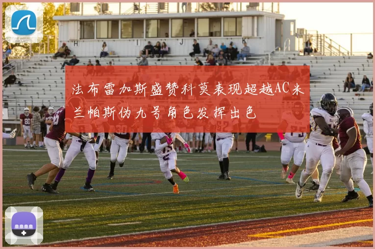 法布雷加斯盛赞科莫表现超越AC米兰帕斯伪九号角色发挥出色