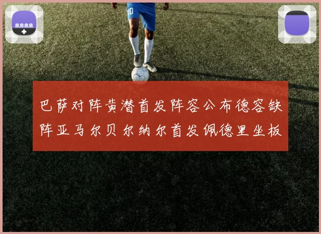 巴萨对阵黄潜首发阵容公布德容缺阵亚马尔贝尔纳尔首发佩德里坐板凳