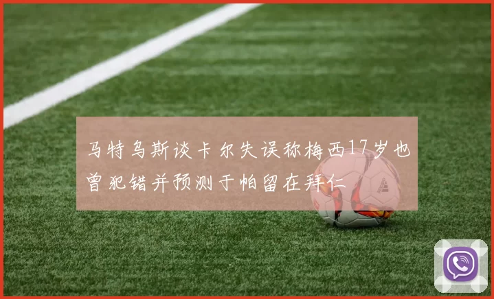 马特乌斯谈卡尔失误称梅西17岁也曾犯错并预测于帕留在拜仁