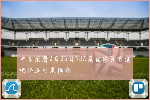 申京荣膺2月26日NBA最佳球员直播吧评选结果揭晓