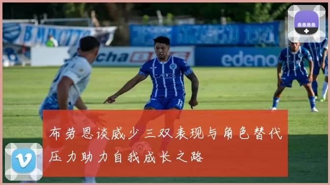 布劳恩谈威少三双表现与角色替代压力助力自我成长之路