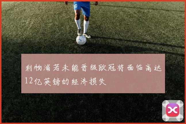 利物浦若未能晋级欧冠将面临高达12亿英镑的经济损失
