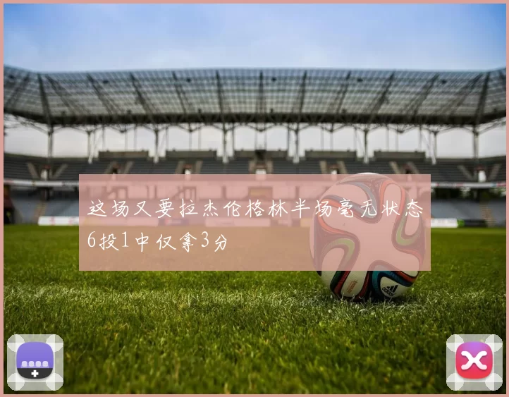 这场又要拉杰伦格林半场毫无状态6投1中仅拿3分