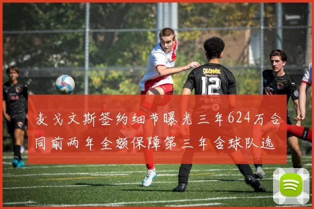 麦戈文斯签约细节曝光三年624万合同前两年全额保障第三年含球队选项