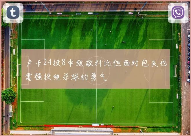 卢卡24投8中致敬科比但面对包夹也需强投绝杀球的勇气