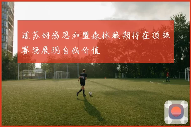 道苏姆感恩加盟森林狼期待在顶级赛场展现自我价值